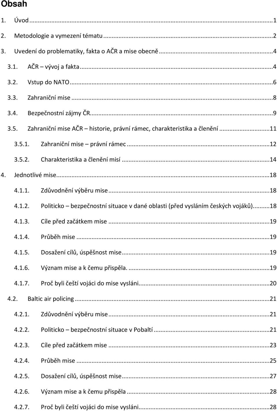 1.1. Zdůvodnění výběru mise... 18 4.1.2. Politicko bezpečnostní situace v dané oblasti (před vysláním českých vojáků).... 18 4.1.3. Cíle před začátkem mise... 19 4.1.4. Průběh mise... 19 4.1.5.