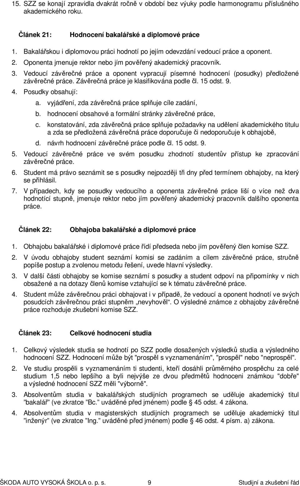 Vedoucí závěrečné práce a oponent vypracují písemné hodnocení (posudky) předložené závěrečné práce. Závěrečná práce je klasifikována podle čl. 15 odst. 9. 4. Posudky obsahují: a.