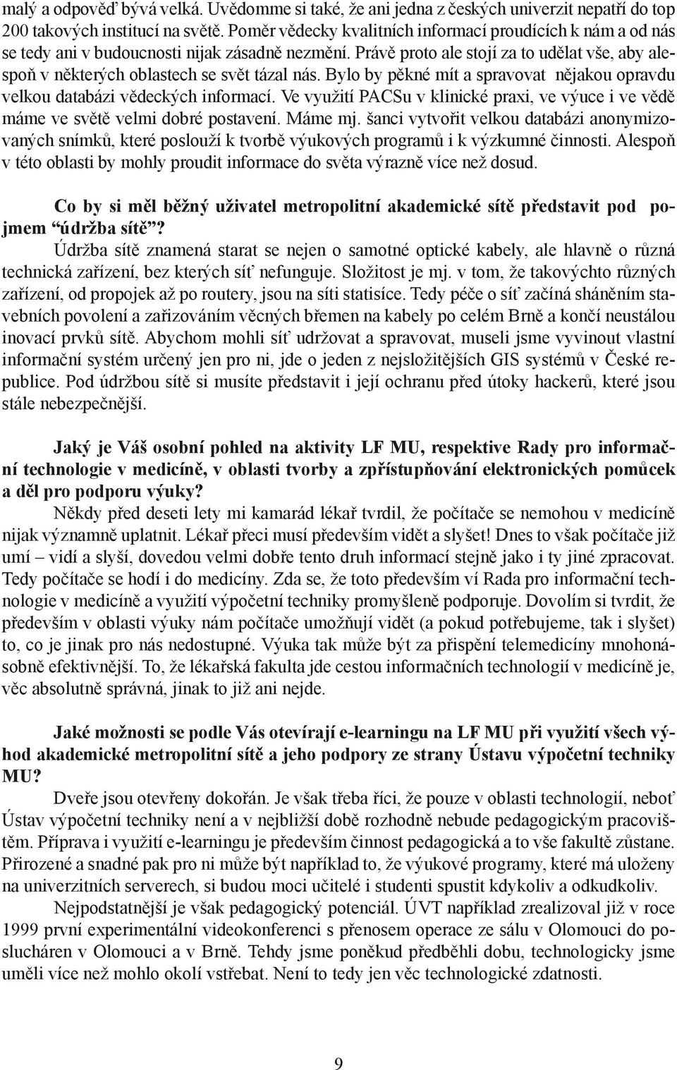 Právě proto ale stojí za to udělat vše, aby alespoň v některých oblastech se svět tázal nás. Bylo by pěkné mít a spravovat nějakou opravdu velkou databázi vědeckých informací.