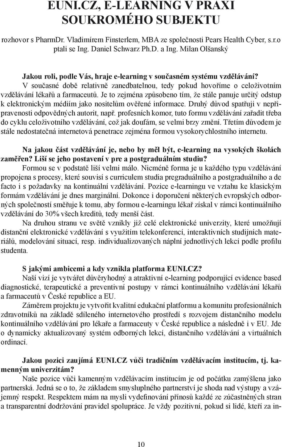 Je to zejména způsobeno tím, že stále panuje určitý odstup k elektronickým médiím jako nositelům ověřené informace. Druhý důvod spatřuji v nepřipravenosti odpovědných autorit, např.