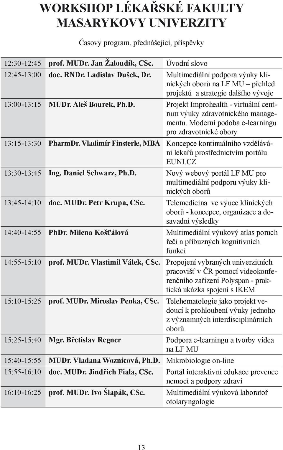 Moderní podoba e-learningu pro zdravotnické obory 13:15-13:30 PharmDr. Vladimír Finsterle, MBA Koncepce kontinuálního vzdělávání lékařů prostřednictvím portálu EUNI.CZ 13:30-13:45 Ing.