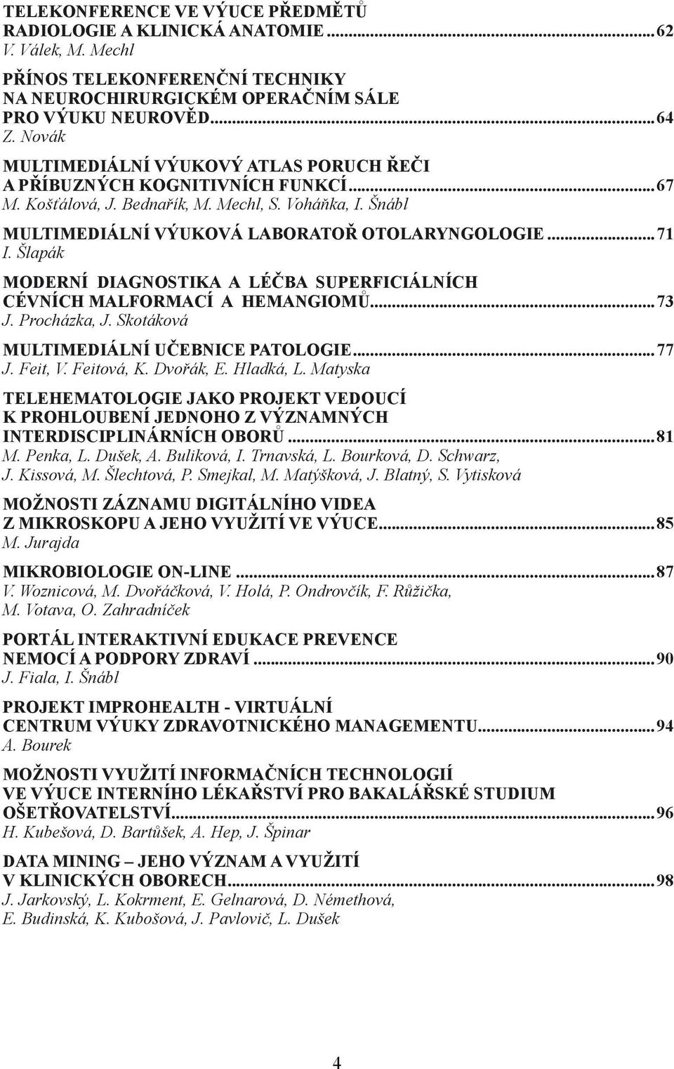 Šlapák MODERNÍ DIAGNOSTIKA A LÉČBA SUPERFICIÁLNÍCH CÉVNÍCH MALFORMACÍ A HEMANGIOMŮ...73 J. Procházka, J. Skotáková MULTIMEDIÁLNÍ UČEBNICE PATOLOGIE...77 J. Feit, V. Feitová, K. Dvořák, E. Hladká, L.