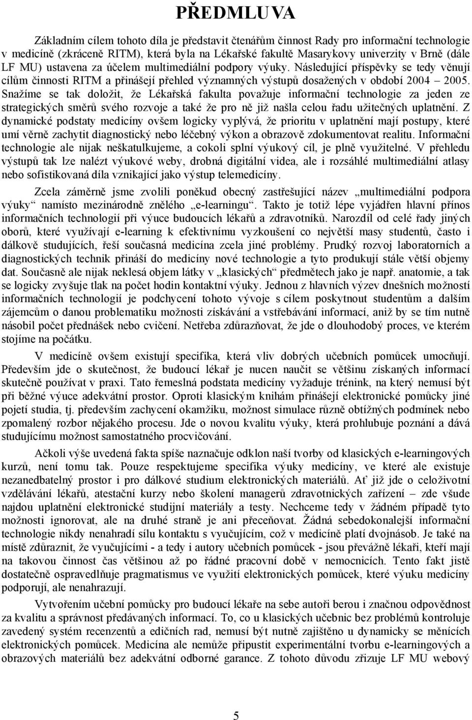 Snažíme se tak doložit, že Lékařská fakulta považuje informační technologie za jeden ze strategických směrů svého rozvoje a také že pro ně již našla celou řadu užitečných uplatnění.