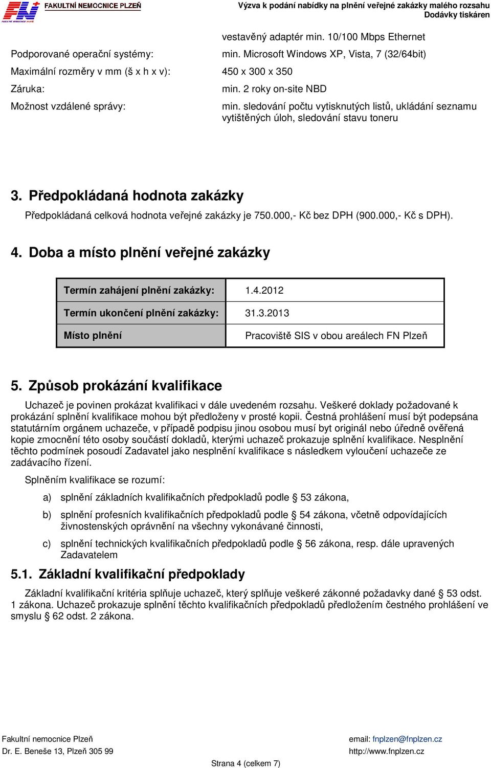 Předpokládaná hodnota zakázky Předpokládaná celková hodnota veřejné zakázky je 750.000,- Kč bez DPH (900.000,- Kč s DPH). 4. Doba a místo plnění veřejné zakázky Termín zahájení plnění zakázky: 1.4.2012 Termín ukončení plnění zakázky: 31.