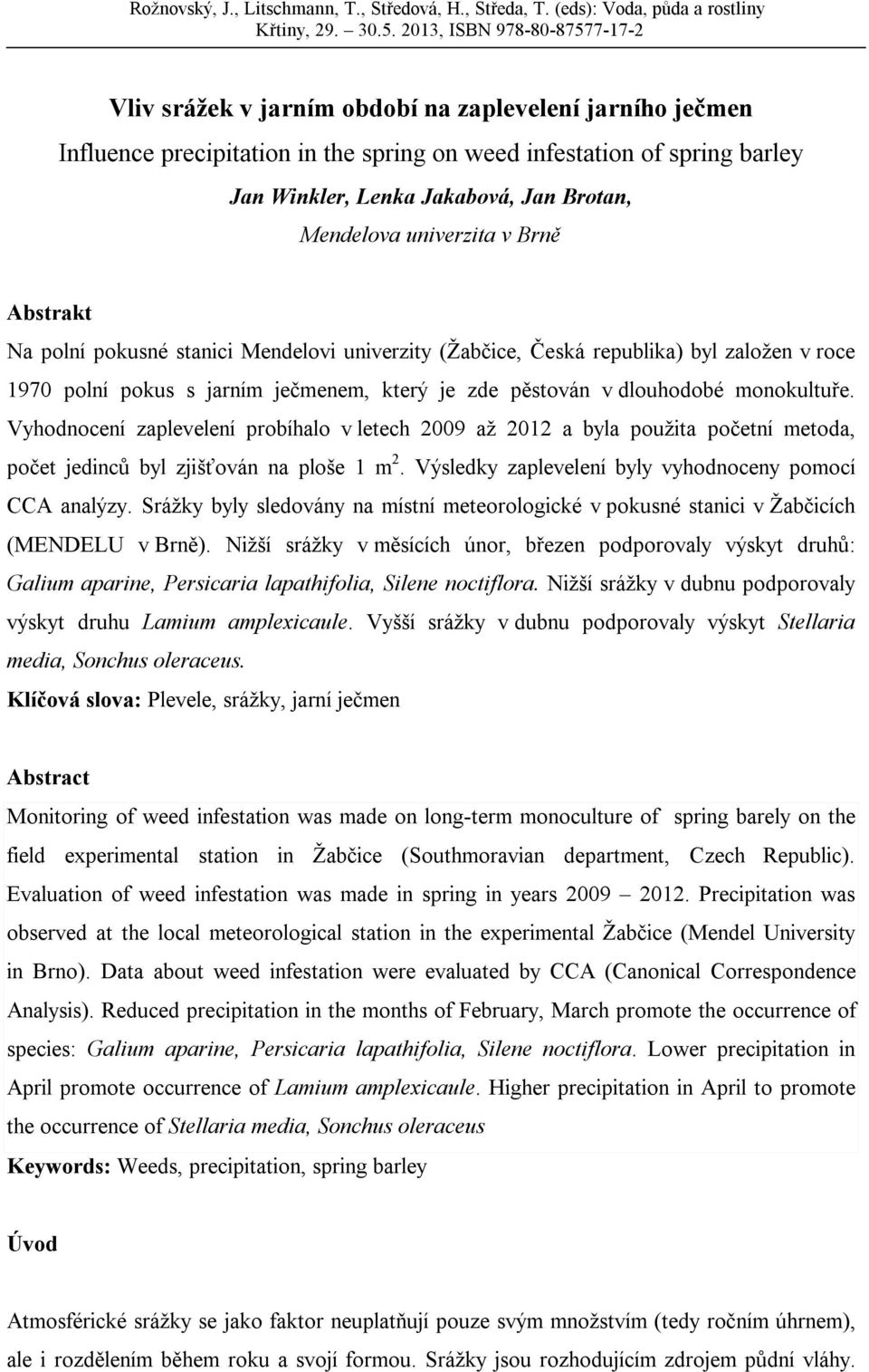 Vyhodnocení zaplevelení probíhalo v letech 2009 až 2012 a byla použita početní metoda, počet jedinců byl zjišťován na ploše 1 m 2. Výsledky zaplevelení byly vyhodnoceny pomocí CCA analýzy.