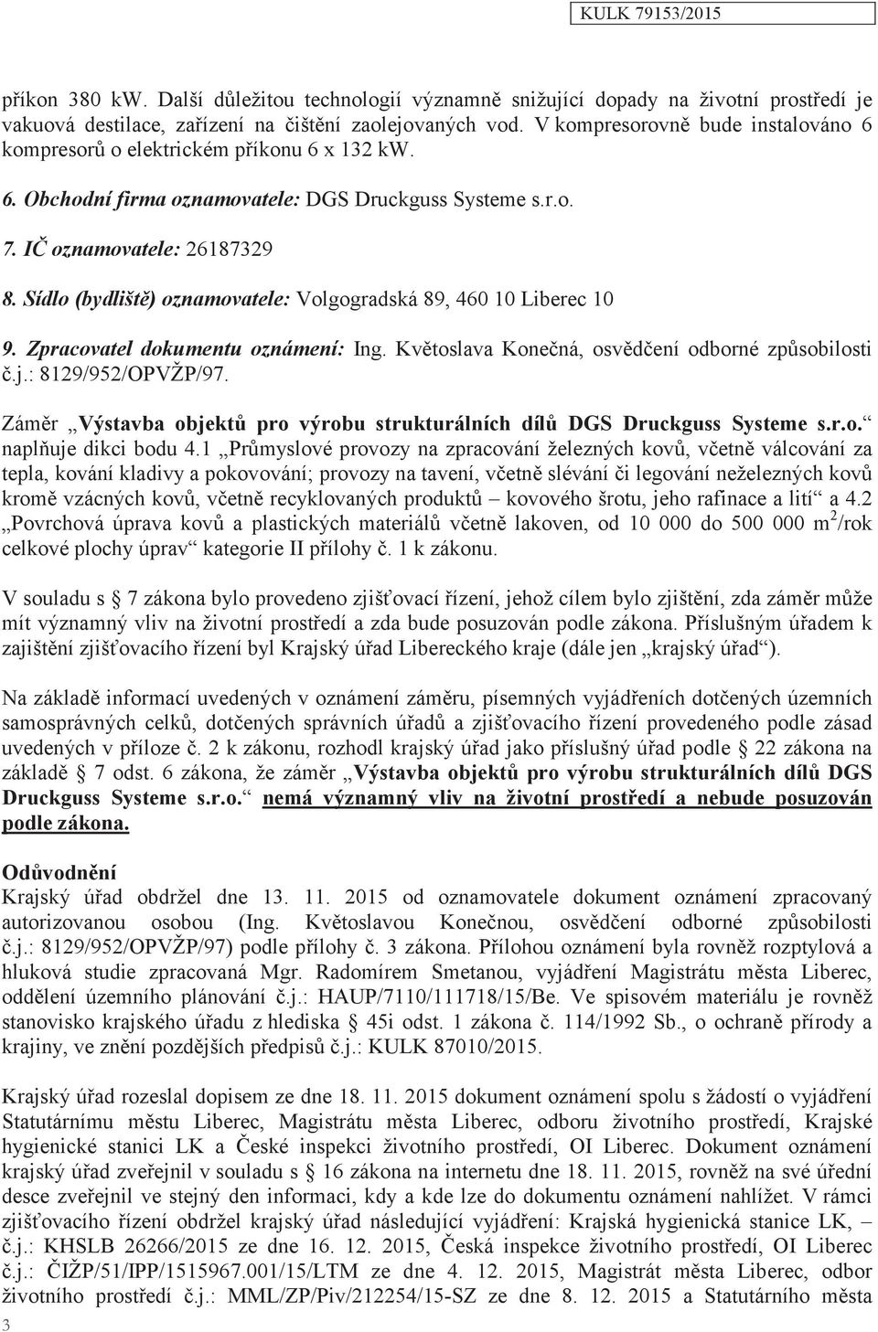 Sídlo (bydliště) oznamovatele: Volgogradská 89, 460 10 Liberec 10 9. Zpracovatel dokumentu oznámení: Ing. Květoslava Konečná, osvědčení odborné způsobilosti č.j.: 8129/952/OPVŽP/97.
