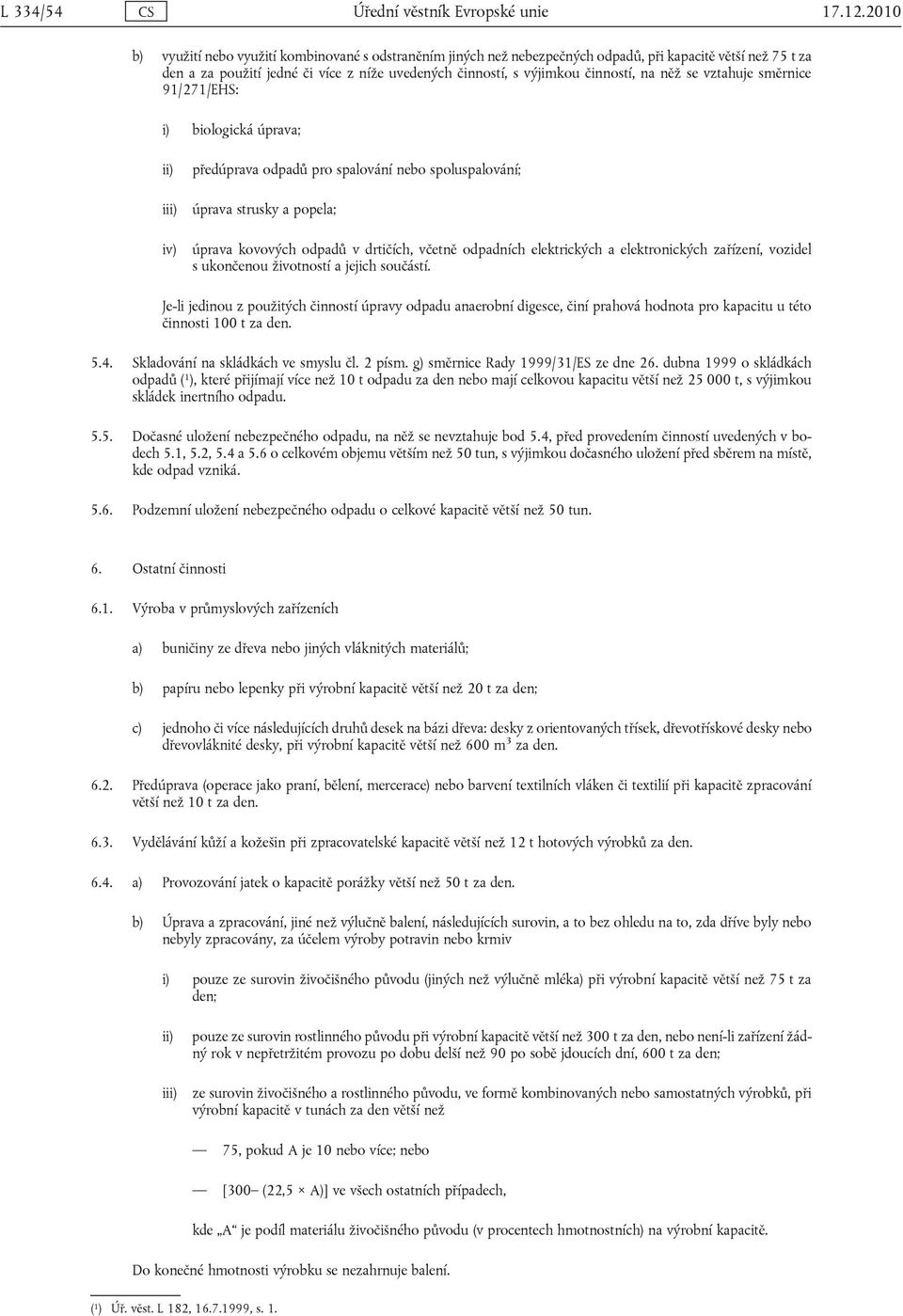 něž se vztahuje směrnice 91/271/EHS: i) biologická úprava; iv) předúprava odpadů pro spalování nebo spoluspalování; úprava strusky a popela; úprava kovových odpadů v drtičích, včetně odpadních