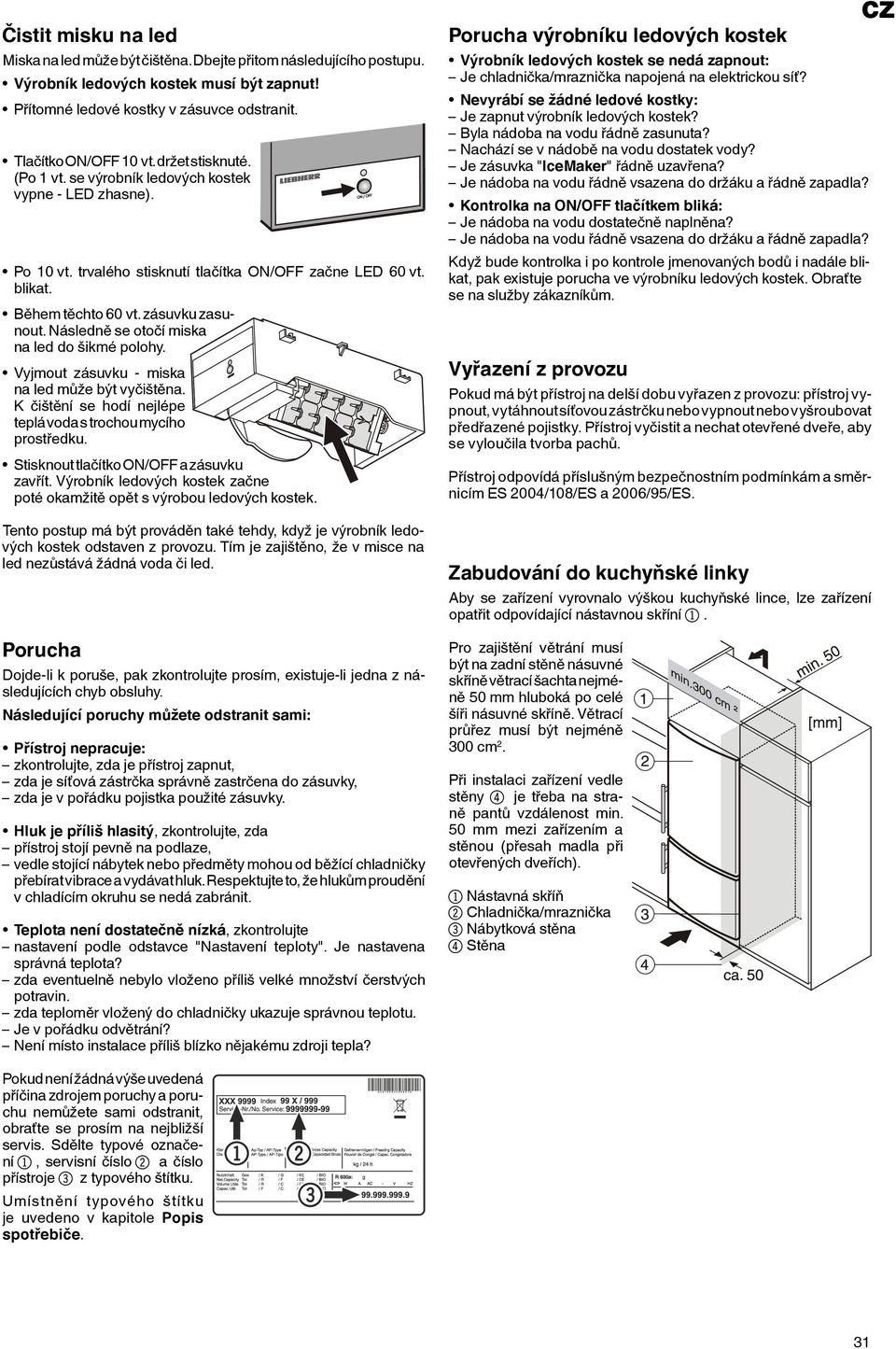 Následně se otočí miska na led do šikmé polohy. Vyjmout zásuvku - miska na led může být vyčištěna. K čištění se hodí nejlépe teplá voda s trochou mycího prostředku.