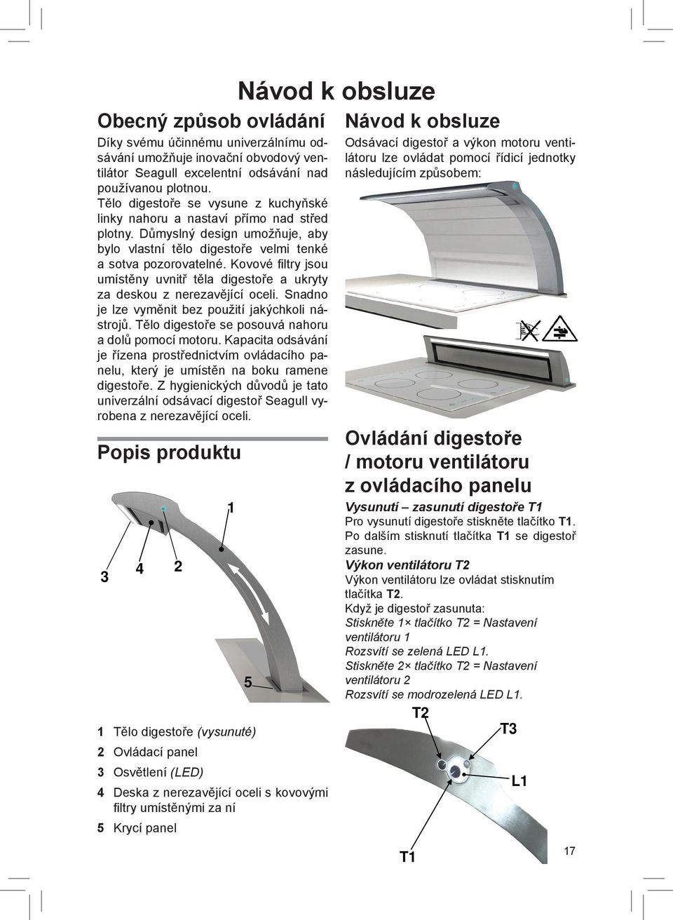 Kovové fi ltry jsou umístěny uvnitř těla digestoře a ukryty za deskou z nerezavějící oceli. Snadno je lze vyměnit bez použití jakýchkoli nástrojů.