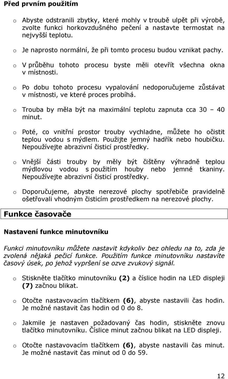 o Po dobu tohoto procesu vypalování nedoporučujeme zůstávat v místnosti, ve které proces probíhá. o Trouba by měla být na maximální teplotu zapnuta cca 30 40 minut.