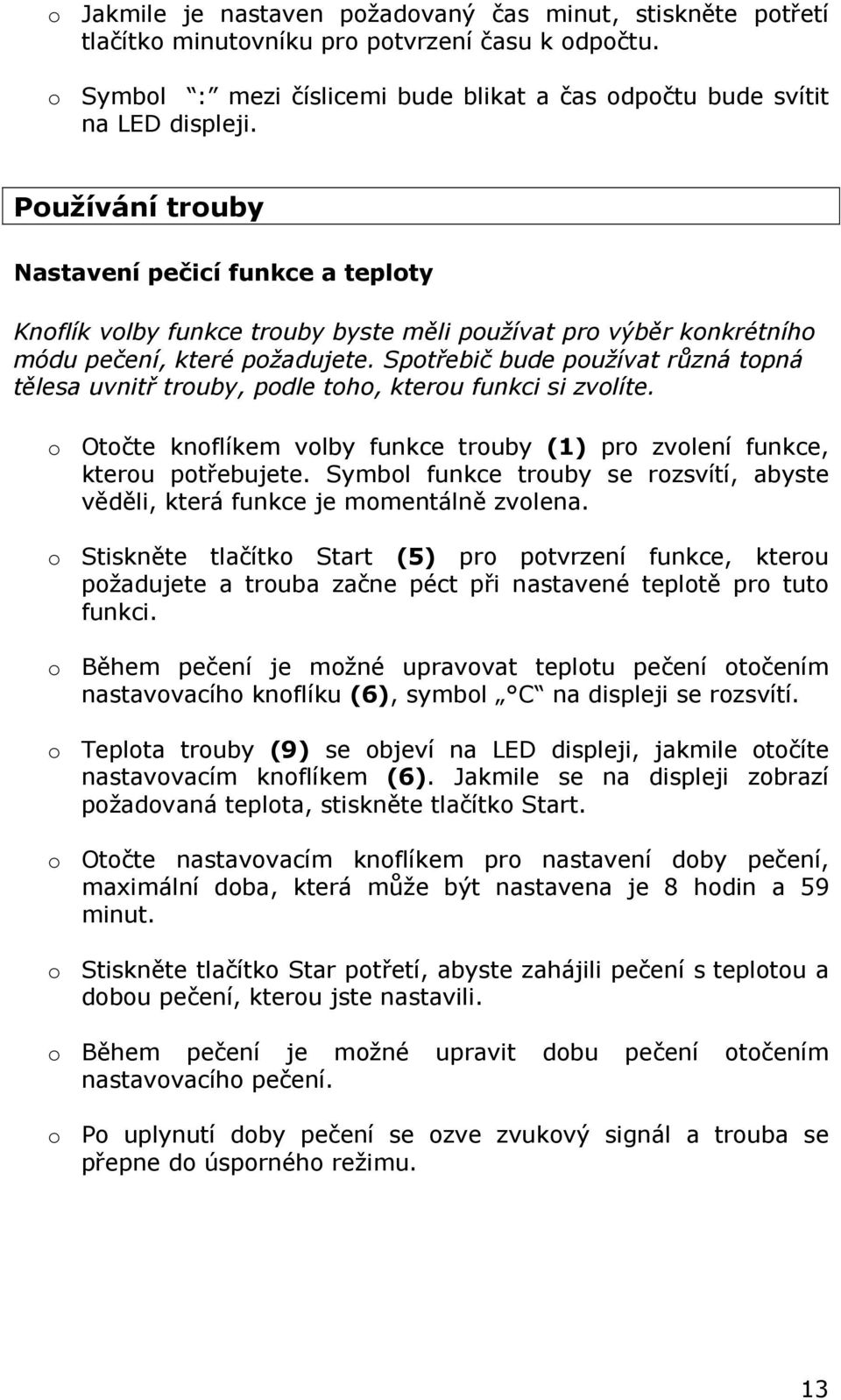 Spotřebič bude používat různá topná tělesa uvnitř trouby, podle toho, kterou funkci si zvolíte. o Otočte knoflíkem volby funkce trouby (1) pro zvolení funkce, kterou potřebujete.