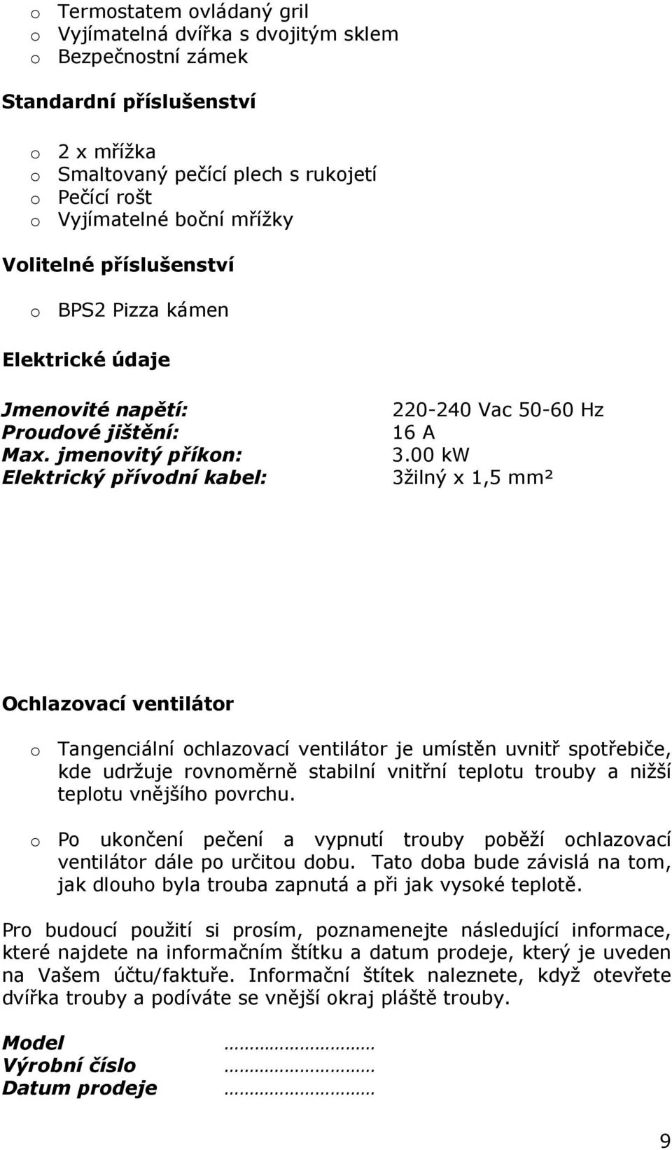 00 kw 3žilný x 1,5 mm² Ochlazovací ventilátor o Tangenciální ochlazovací ventilátor je umístěn uvnitř spotřebiče, kde udržuje rovnoměrně stabilní vnitřní teplotu trouby a nižší teplotu vnějšího