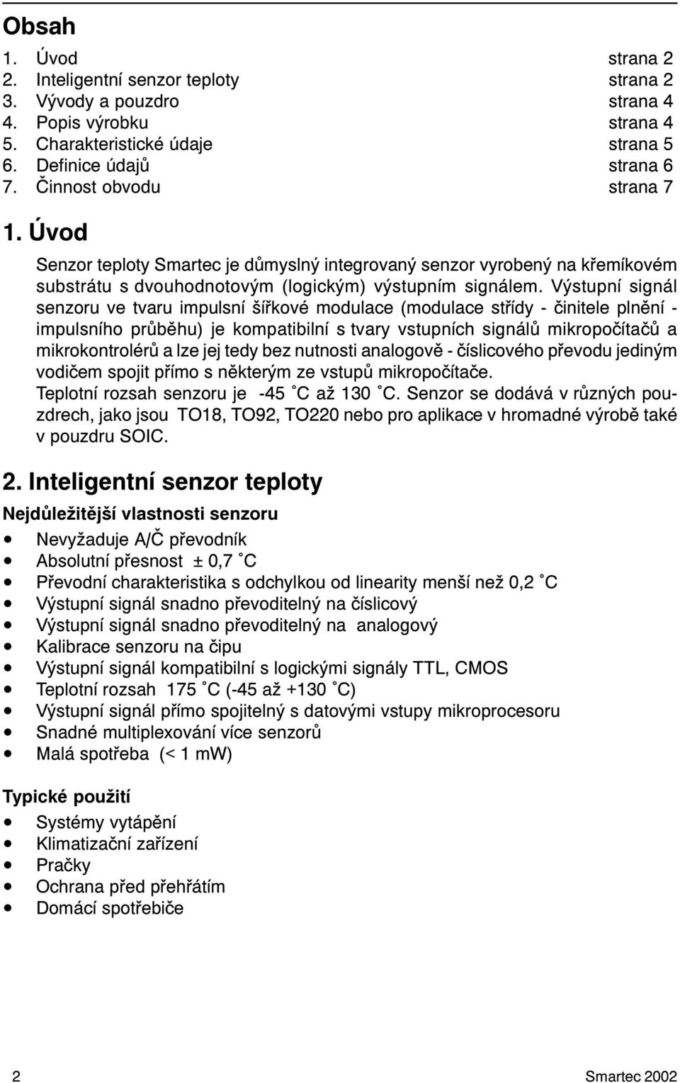 Výstupní signál senzoru ve tvaru impulsní šíøkové modulace (modulace støídy - èinitele plnìní - impulsního prùbìhu) je kompatibilní s tvary vstupních signálù mikropoèítaèù a mikrokontrolérù a lze jej