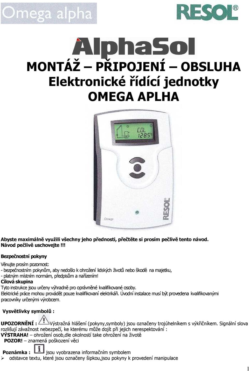 Cílová skupina Tyto instrukce jsou určeny výhradně pro oprávněné kvalifikované osoby. Elektrické práce mohou provádět pouze kvalifikovaní elektrikáři.