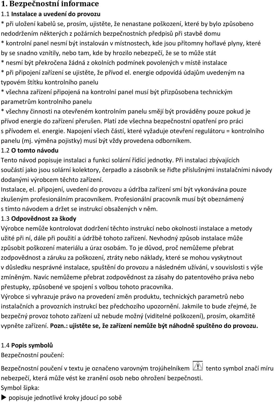 kontrolní panel nesmí být instalován v místnostech, kde jsou přítomny hořlavé plyny, které by se snadno vznítily, nebo tam, kde by hrozilo nebezpečí, že se to může stát * nesmí být překročena žádná z