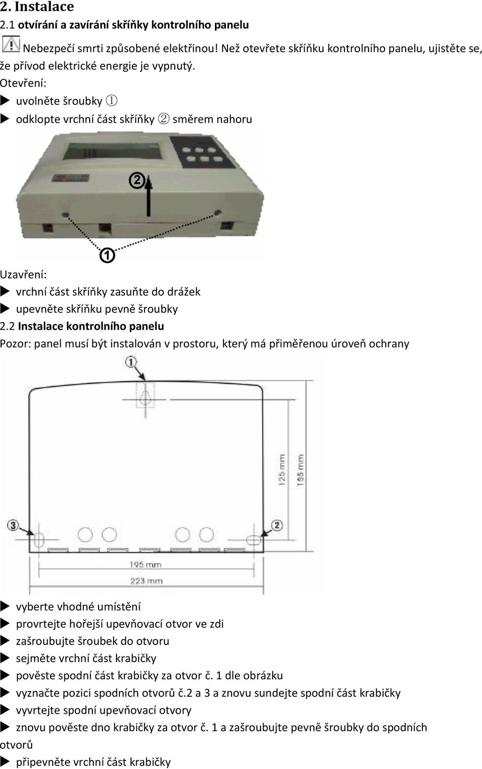 2 Instalace kontrolního panelu Pozor: panel musí být instalován v prostoru, který má přiměřenou úroveň ochrany vyberte vhodné umístění provrtejte hořejší upevňovací otvor ve zdi zašroubujte šroubek