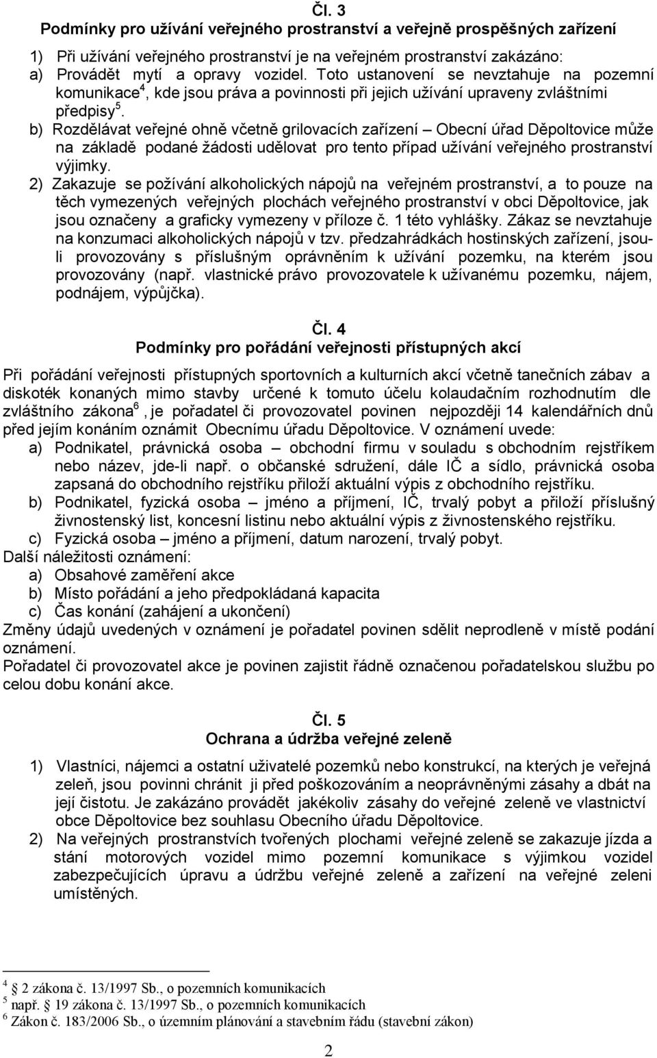 b) Rozdělávat veřejné ohně včetně grilovacích zařízení Obecní úřad Děpoltovice může na základě podané žádosti udělovat pro tento případ užívání veřejného prostranství výjimky.