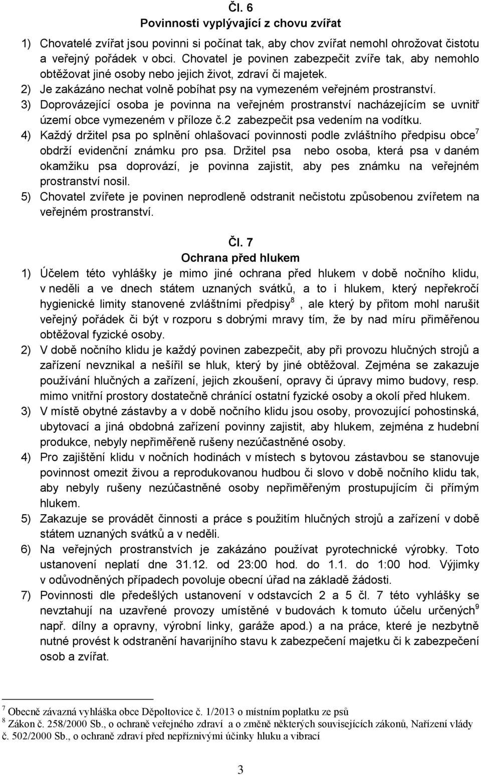 3) Doprovázející osoba je povinna na veřejném prostranství nacházejícím se uvnitř území obce vymezeném v příloze č.2 zabezpečit psa vedením na vodítku.