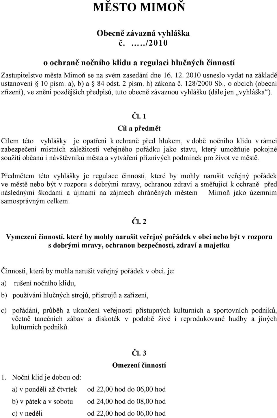 , o obcích (obecní zřízení), ve znění pozdějších předpisů, tuto obecně závaznou vyhlášku (dále jen vyhláška ). Čl.