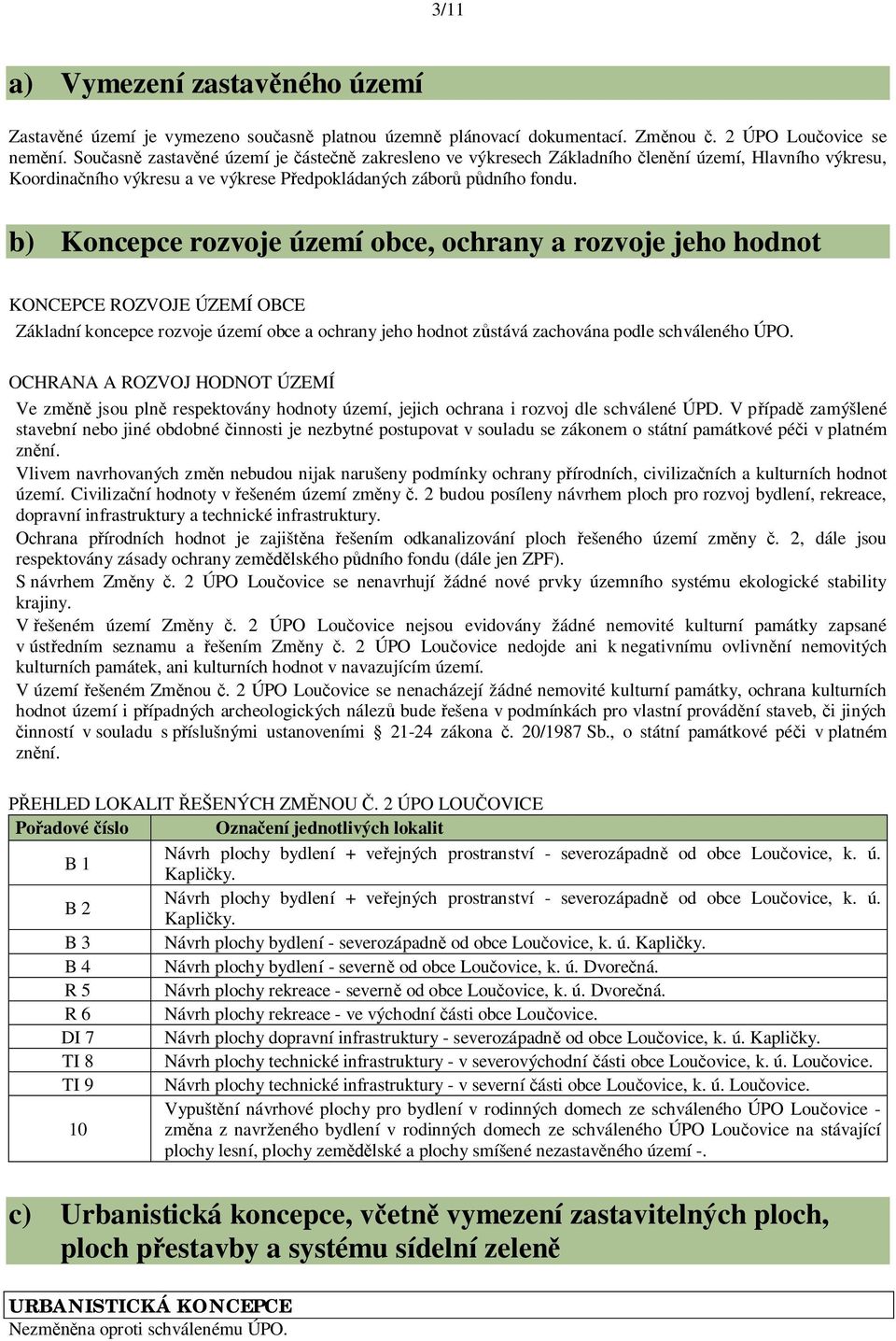 b) Koncepce rozvoje území obce, ochrany a rozvoje jeho hodnot KONCEPCE ROZVOJE ÚZEMÍ OBCE Základní koncepce rozvoje území obce a ochrany jeho hodnot z stává zachována podle schváleného ÚPO.