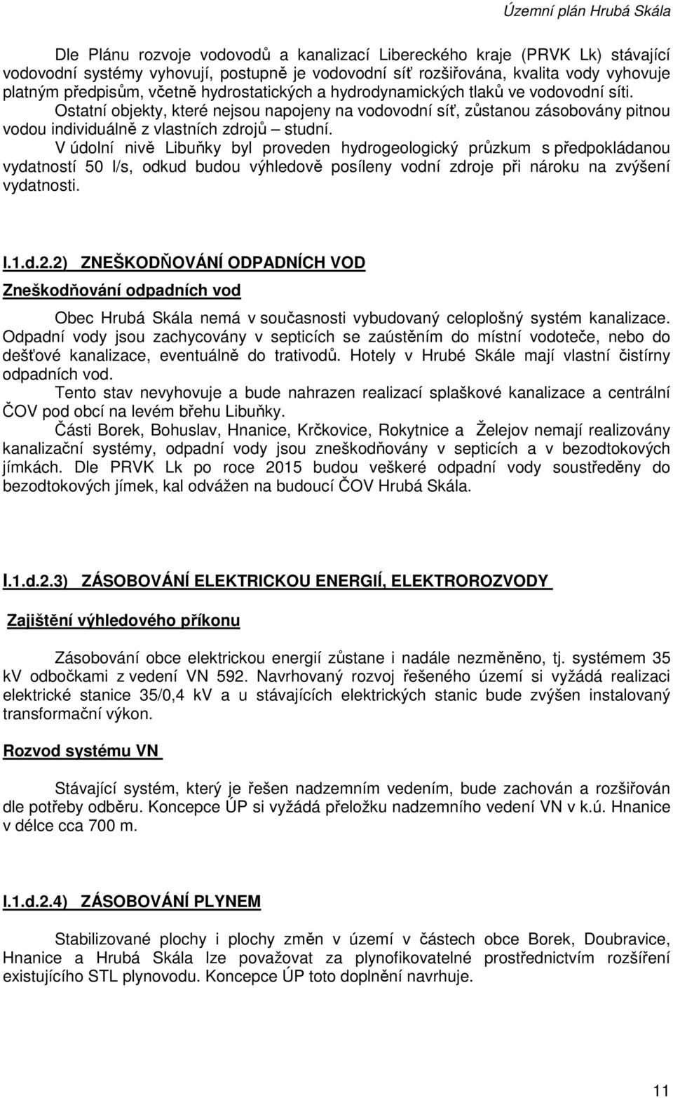 V údolní nivě Libuňky byl proveden hydrogeologický průzkum s předpokládanou vydatností 50 l/s, odkud budou výhledově posíleny vodní zdroje při nároku na zvýšení vydatnosti. I.1.d.2.