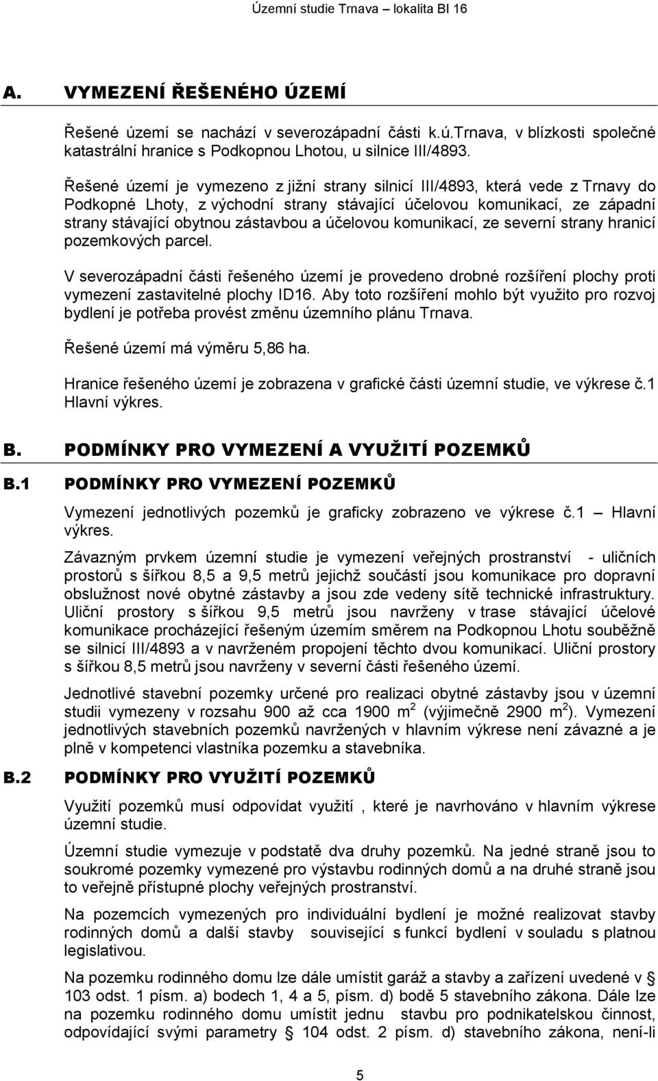 účelovou komunikací, ze severní strany hranicí pozemkových parcel. V severozápadní části řešeného území je provedeno drobné rozšíření plochy proti vymezení zastavitelné plochy ID16.