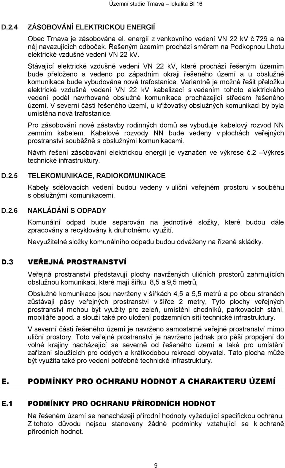 Stávající elektrické vzdušné vedení VN 22 kv, které prochází řešeným územím bude přeloženo a vedeno po západním okraji řešeného území a u obslužné komunikace bude vybudována nová trafostanice.