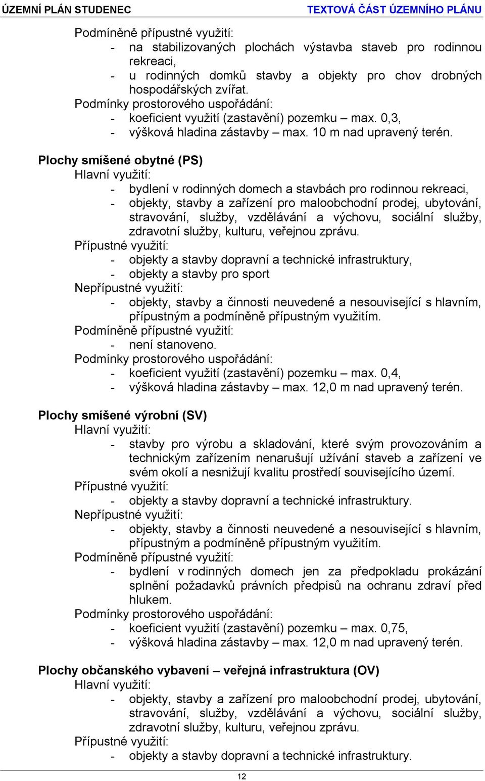 Plochy smíšené obytné (PS) - bydlení v rodinných domech a stavbách pro rodinnou rekreaci, - objekty, stavby a zařízení pro maloobchodní prodej, ubytování, stravování, služby, vzdělávání a výchovu,