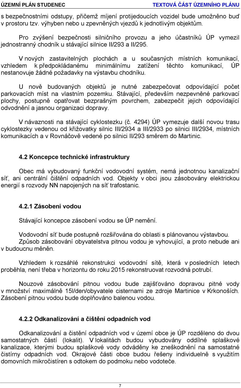 V nových zastavitelných plochách a u současných místních komunikací, vzhledem k předpokládanému minimálnímu zatížení těchto komunikací, ÚP nestanovuje žádné požadavky na výstavbu chodníku.