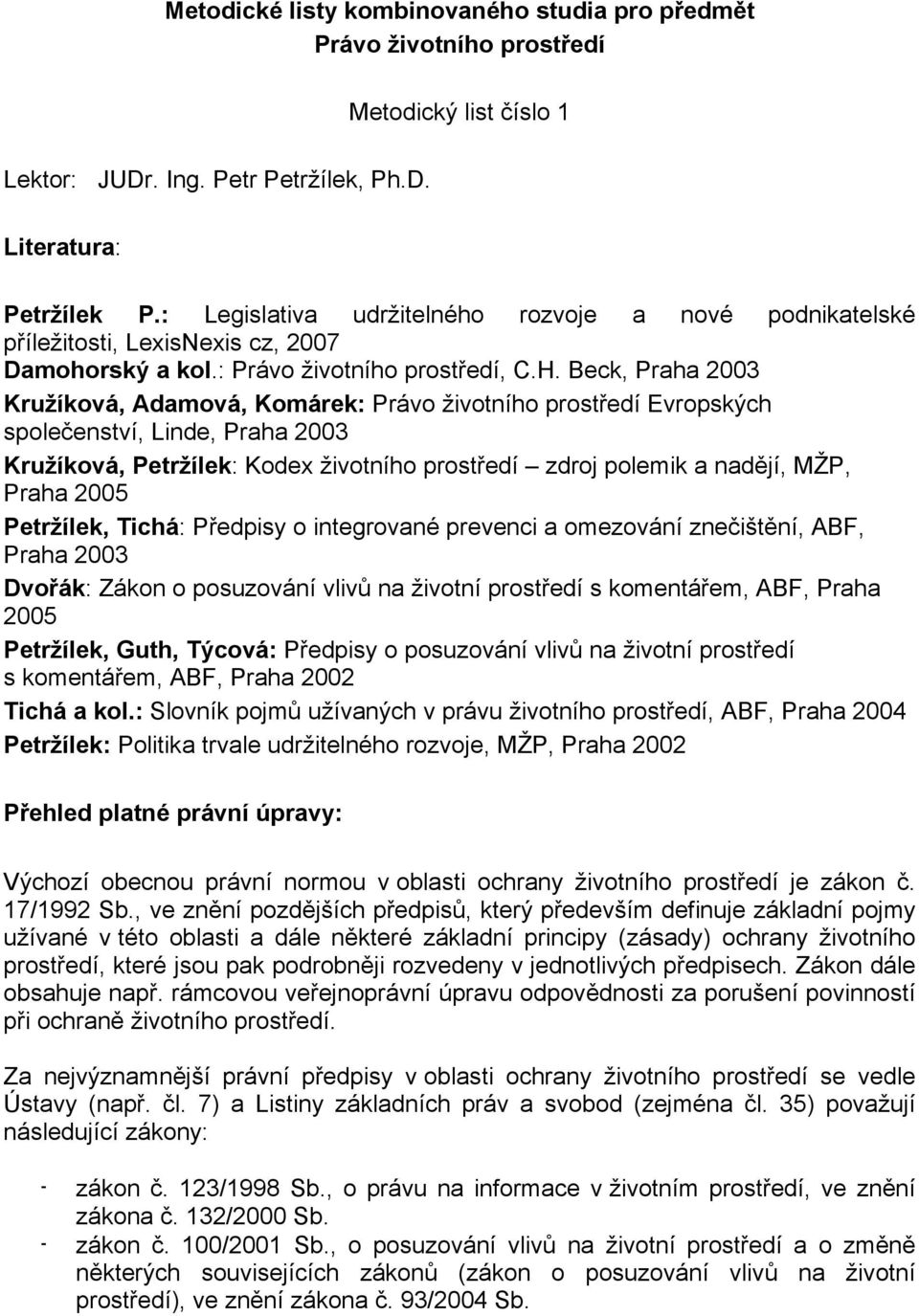 Beck, Praha 2003 Kružíková, Adamová, Komárek: Právo životního prostředí Evropských společenství, Linde, Praha 2003 Kružíková, Petržílek: Kodex životního prostředí zdroj polemik a nadějí, MŽP, Praha