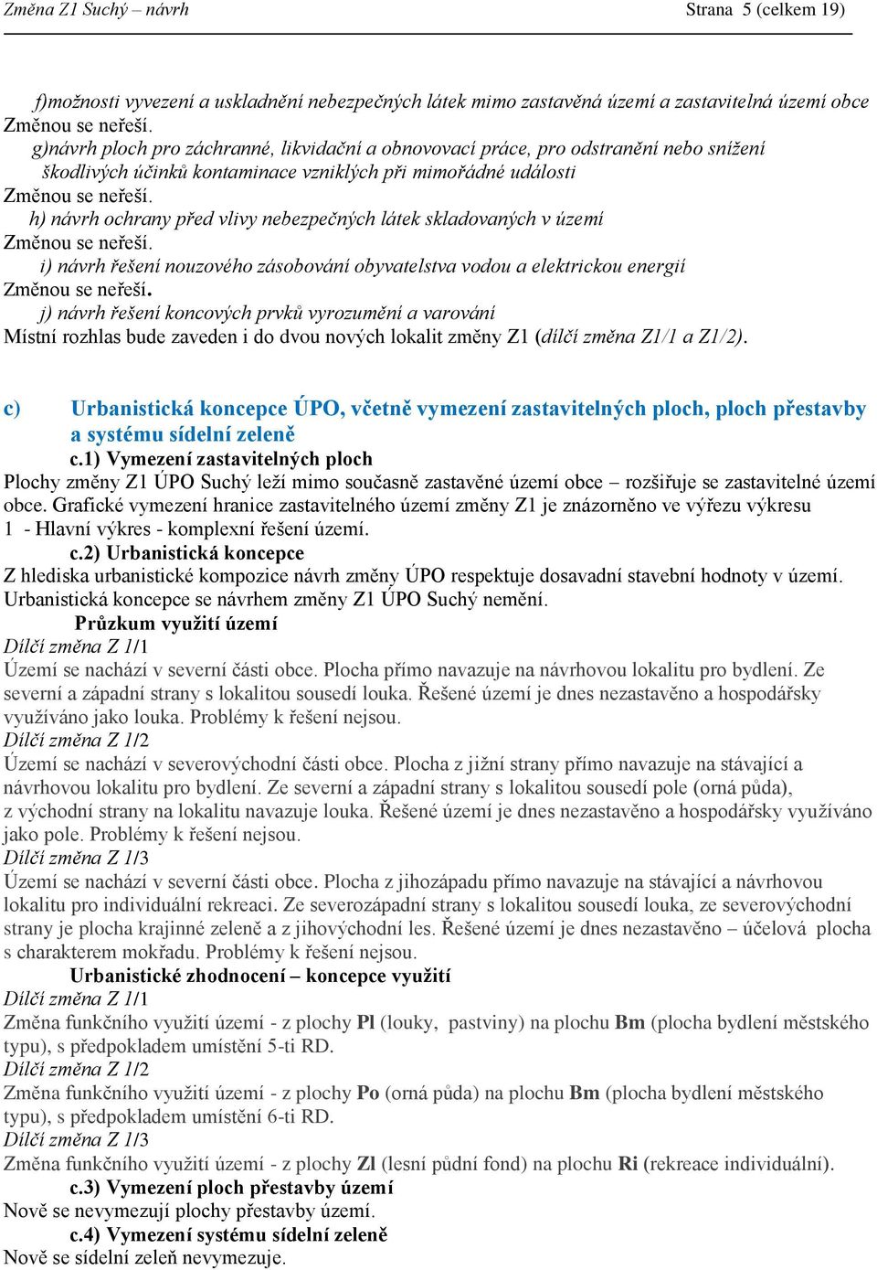 h) návrh ochrany před vlivy nebezpečných látek skladovaných v území Změnou se neřeší. i) návrh řešení nouzového zásobování obyvatelstva vodou a elektrickou energií Změnou se neřeší.