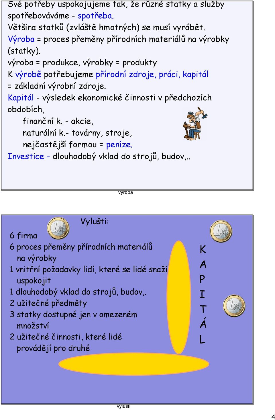 - akcie, naturální k.- továrny, stroje, nejčastější formou = peníze. Investice - dlouhodobý vklad do strojů, budov,.