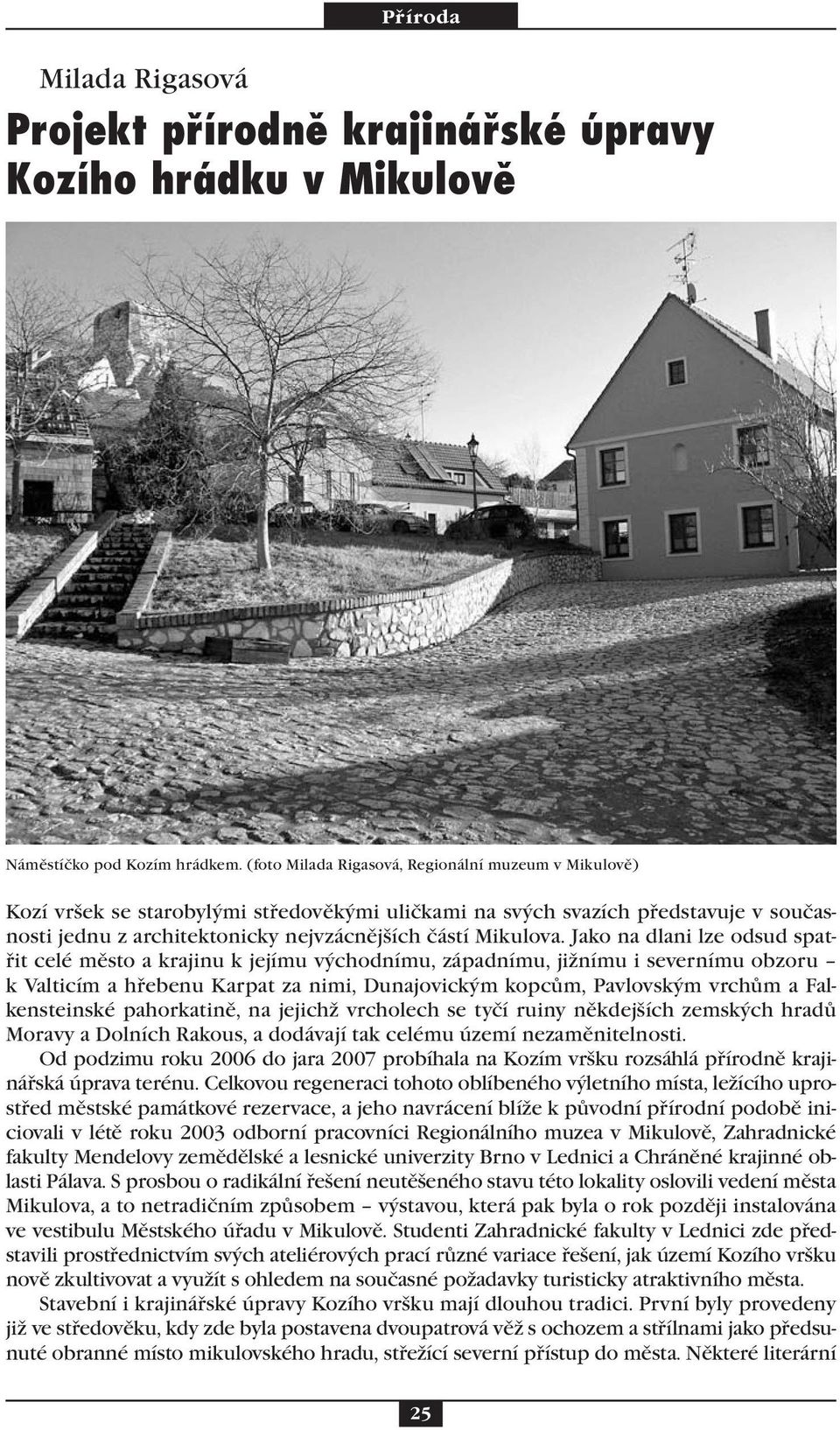 Jako na dlani lze odsud spatřit celé město a krajinu k jejímu východnímu, západnímu, jižnímu i severnímu obzoru k Valticím a hřebenu Karpat za nimi, Dunajovickým kopcům, Pavlovským vrchům a