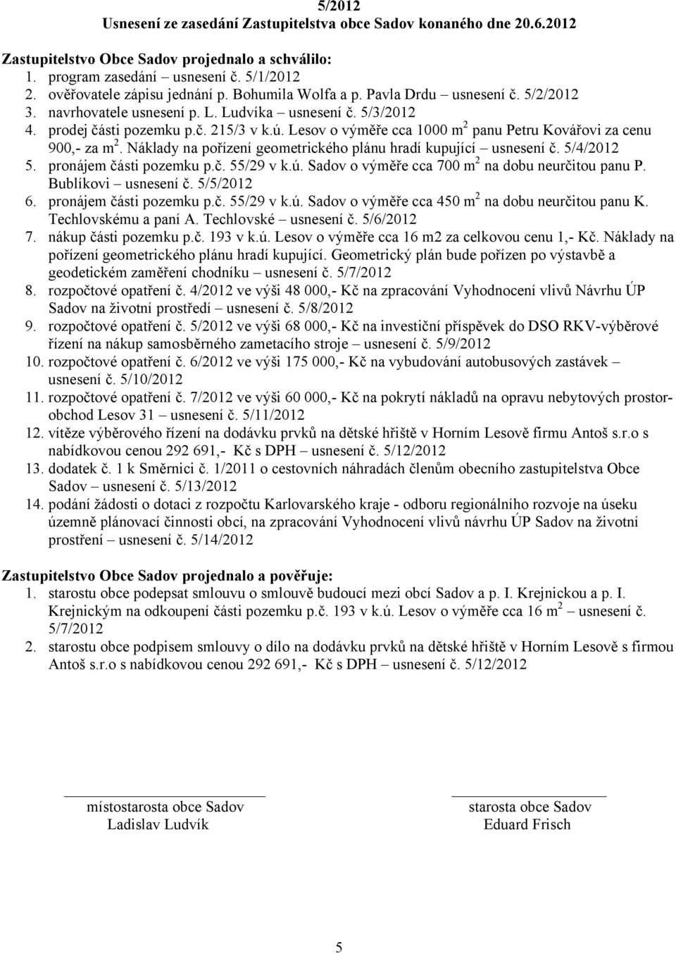 Lesov o výměře cca 1000 m 2 panu Petru Kovářovi za cenu 900,- za m 2. Náklady na pořízení geometrického plánu hradí kupující usnesení č. 5/4/2012 5. pronájem části pozemku p.č. 55/29 v k.ú.