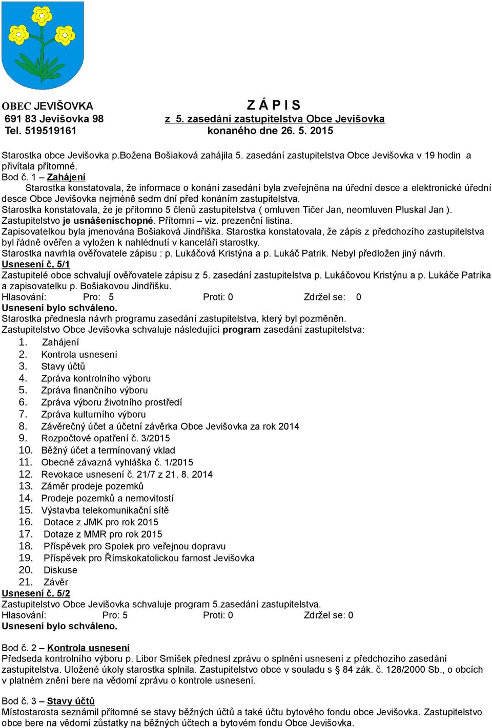 1 Zahájení Starostka konstatovala, že informace o konání zasedání byla zveřejněna na úřední desce a elektronické úřední desce Obce Jevišovka nejméně sedm dní před konáním zastupitelstva.