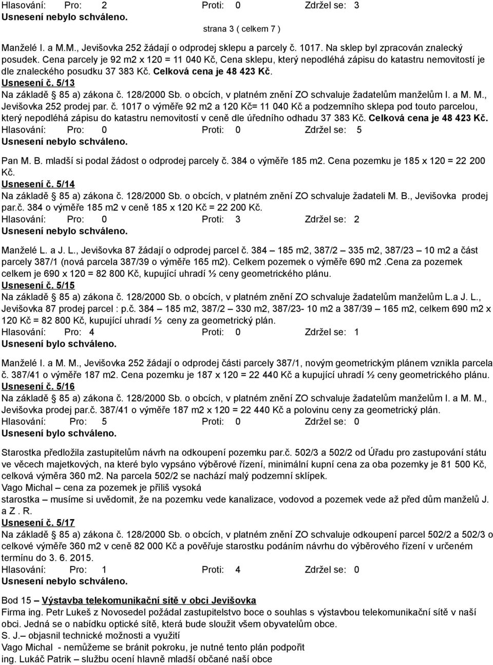 5/13 Na základě 85 a) zákona č. 128/2000 Sb. o obcích, v platném znění ZO schvaluje žadatelům manželům I. a M. M., Jevišovka 252 prodej par. č. 1017 o výměře 92 m2 a 120 Kč= 11 040 Kč a podzemního sklepa pod touto parcelou, který nepodléhá zápisu do katastru nemovitostí v ceně dle úředního odhadu 37 383 Kč.