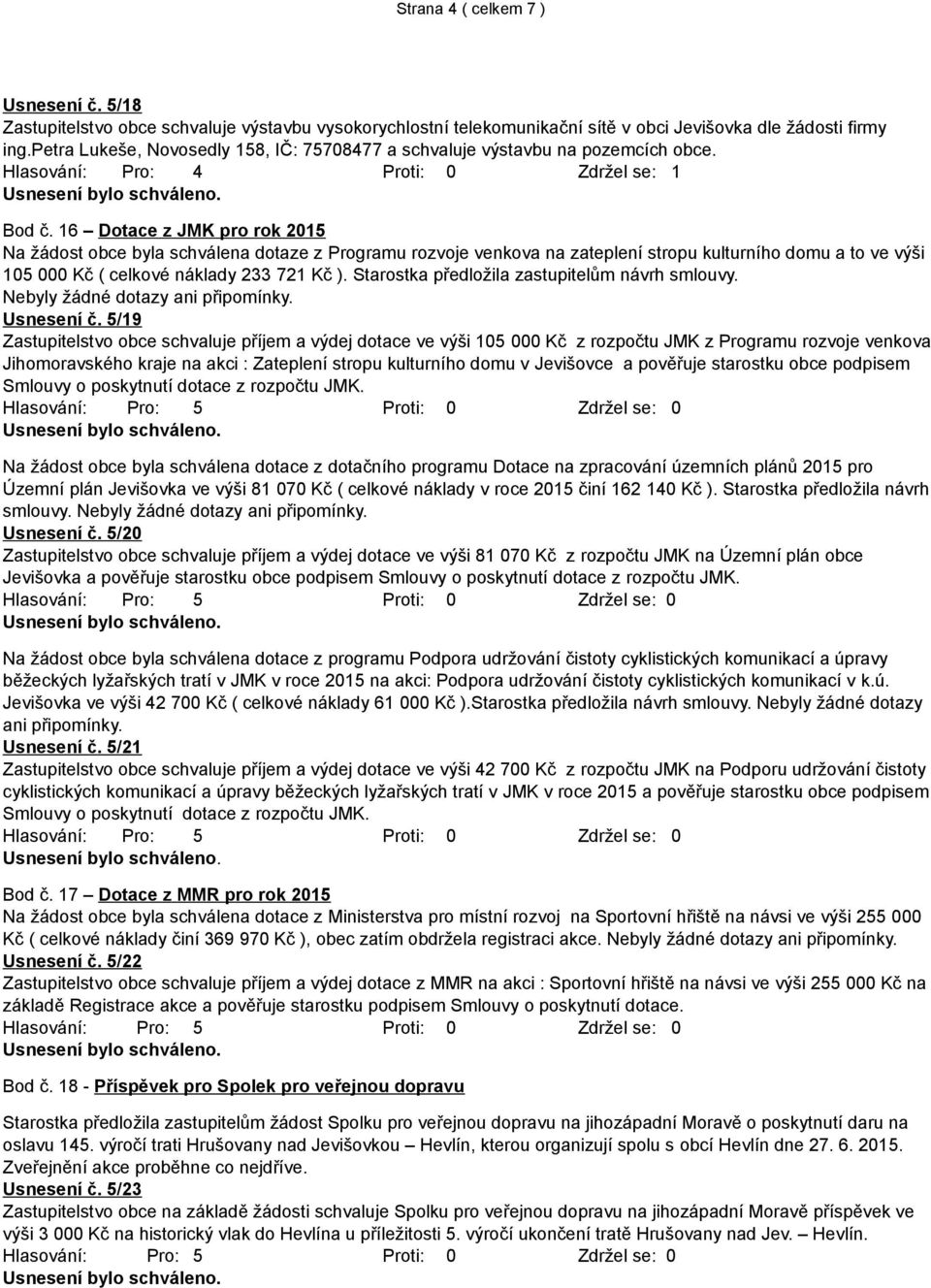 16 Dotace z JMK pro rok 2015 Na žádost obce byla schválena dotaze z Programu rozvoje venkova na zateplení stropu kulturního domu a to ve výši 105 000 Kč ( celkové náklady 233 721 Kč ).