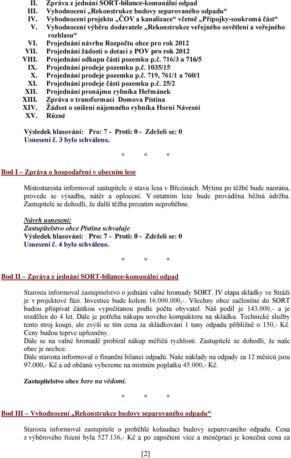 Projednání odkupu části pozemku p.č. 716/3 a 716/5 IX. Projednání prodeje pozemku p.č. 1035/15 X. Projednání prodeje pozemku p.č. 719, 761/1 a 760/1 XI. Projednání prodeje části pozemku p.č. 25/2 XII.