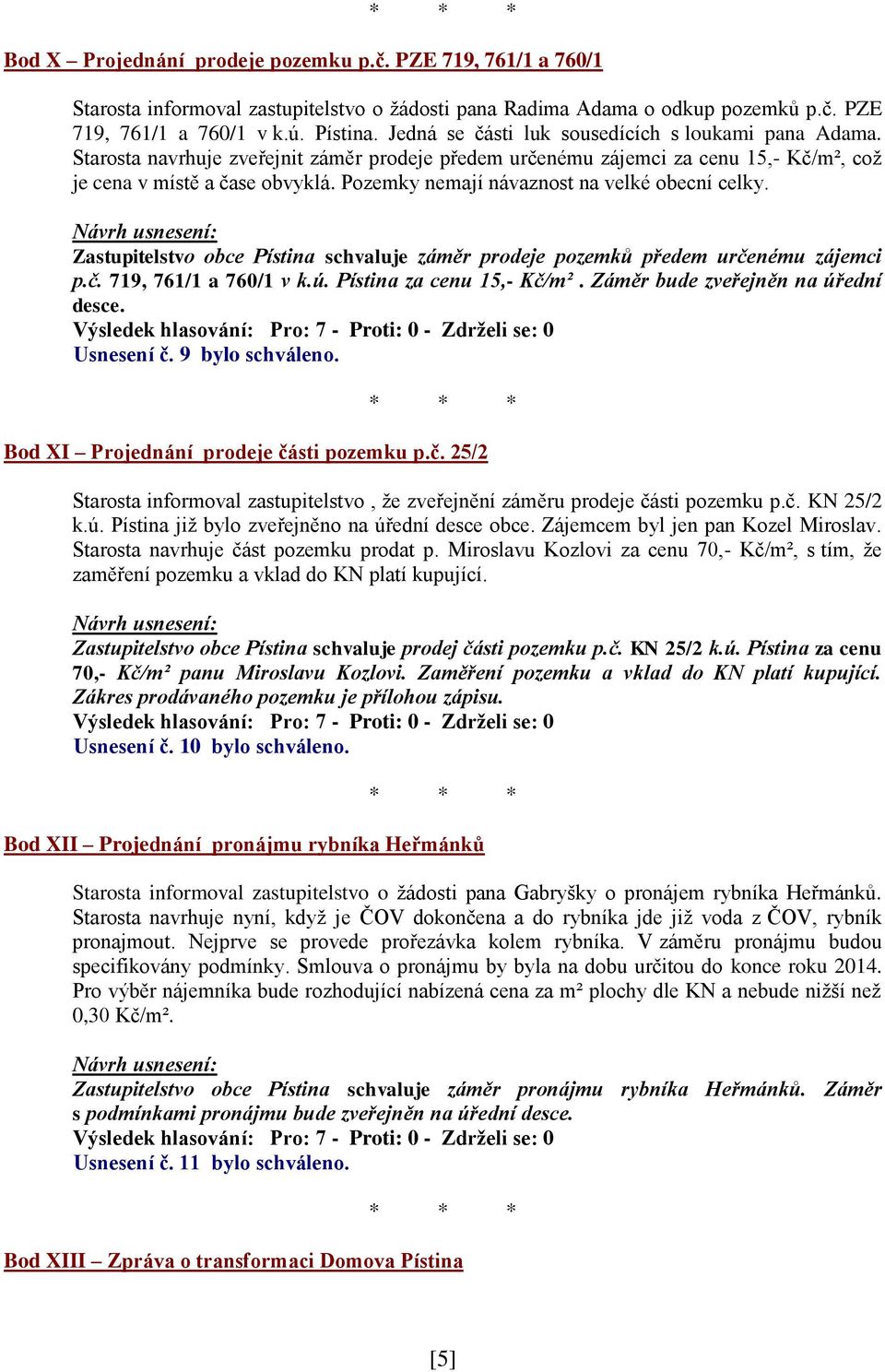 Pozemky nemají návaznost na velké obecní celky. Zastupitelstvo obce Pístina schvaluje záměr prodeje pozemků předem určenému zájemci p.č. 719, 761/1 a 760/1 v k.ú. Pístina za cenu 15,- Kč/m².