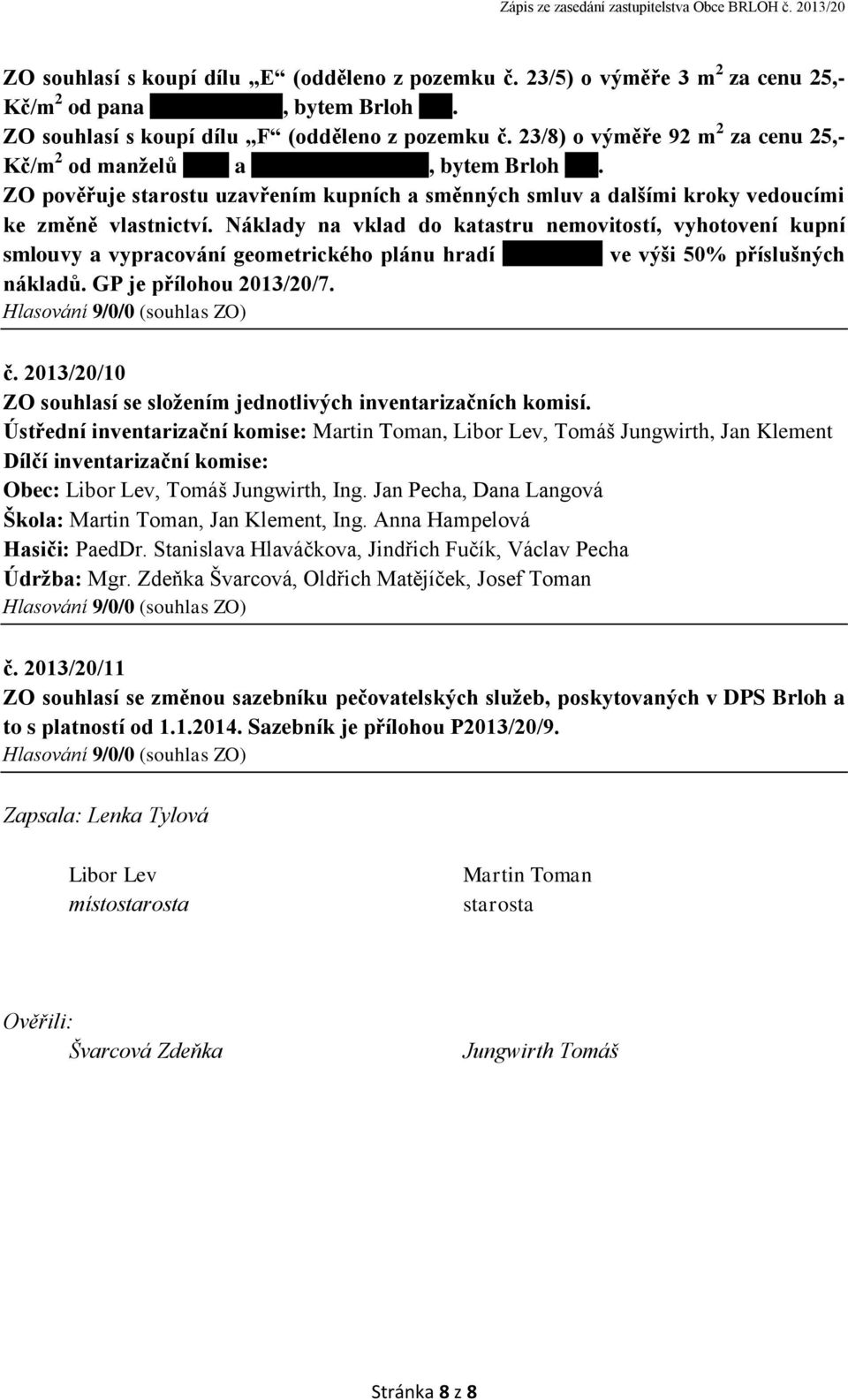 Náklady na vklad do katastru nemovitostí, vyhotovení kupní smlouvy a vypracování geometrického plánu hradí Jiří Salzer ve výši 50% příslušných nákladů. GP je přílohou 2013/20/7. č.