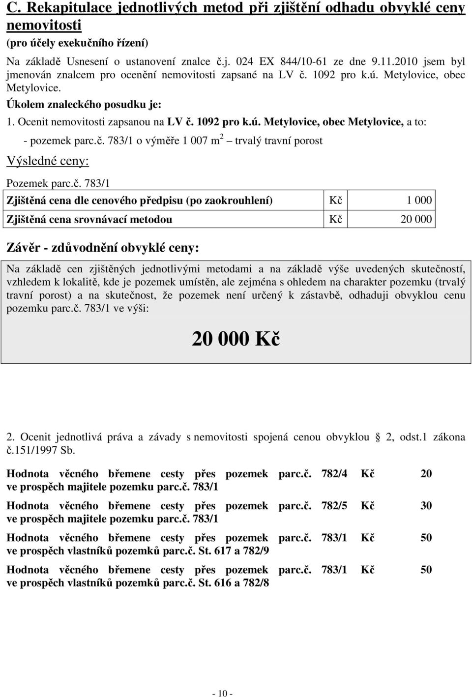 č. 783/1 o výměře 1 007 m 2 trvalý travní porost Výsledné ceny: Pozemek parc.č. 783/1 Zjištěná cena dle cenového předpisu (po zaokrouhlení) Kč 1 000 Zjištěná cena srovnávací metodou Kč 20 000 Závěr -