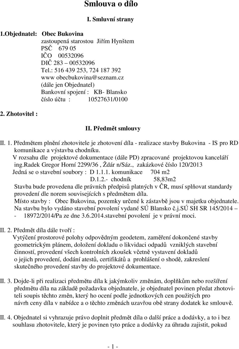 V rozsahu dle projektové dokumentace (dále PD) zpracované projektovou kanceláří ing.radek Gregor Horní 2299/36, Ždár n/sáz., zakázkové číslo 120/2013 Jedná se o stavební soubory : D 1.1.1. komunikace 704 m2 D.