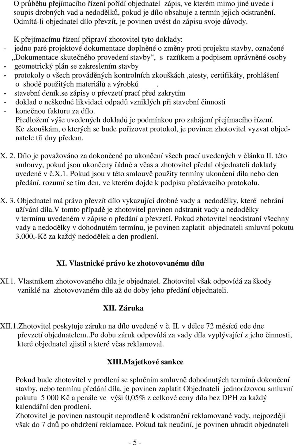 K přejímacímu řízení připraví zhotovitel tyto doklady: - jedno paré projektové dokumentace doplněné o změny proti projektu stavby, označené Dokumentace skutečného provedení stavby, s razítkem a