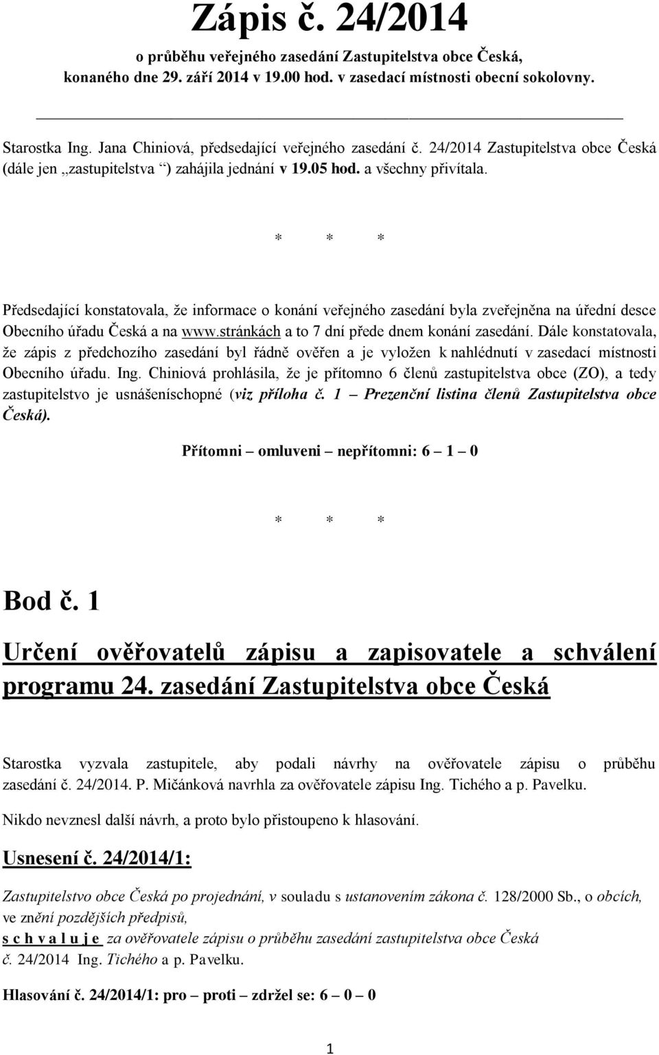 * * * Předsedající konstatovala, že informace o konání veřejného zasedání byla zveřejněna na úřední desce Obecního úřadu Česká a na www.stránkách a to 7 dní přede dnem konání zasedání.