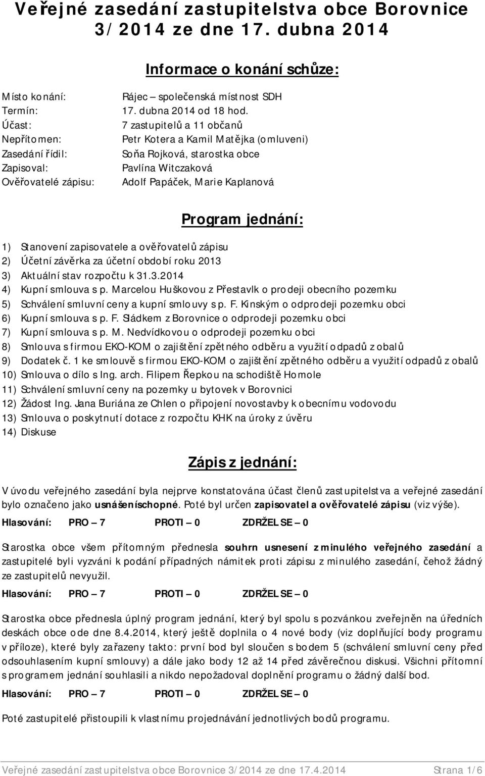 7 zastupitel a 11 ob an Petr Kotera a Kamil Mat jka (omluveni) So a Rojková, starostka obce Pavlína Witczaková Adolf Papá ek, Marie Kaplanová Program jednání: 1) Stanovení zapisovatele a ov ovatel