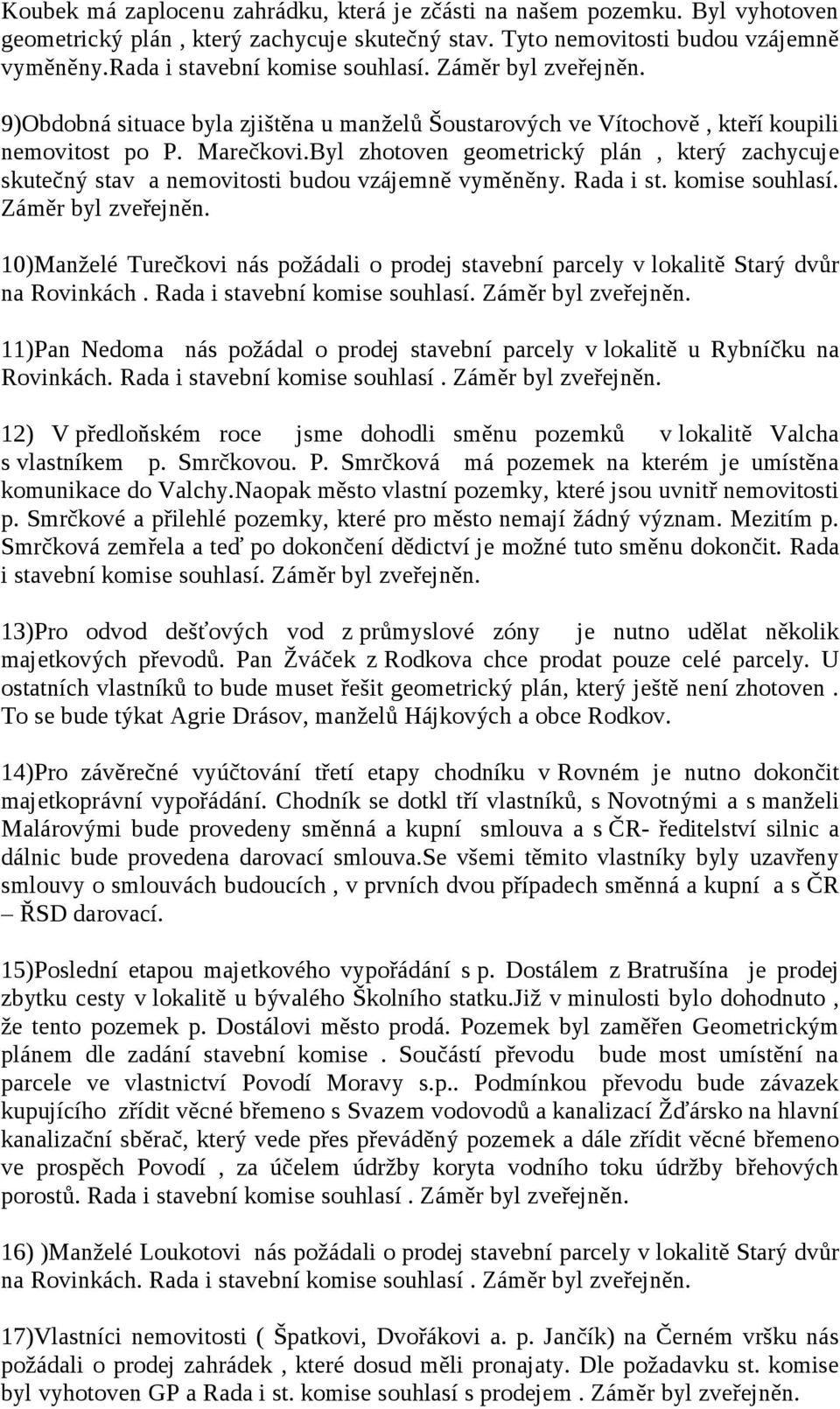 Byl zhotoven geometrický plán, který zachycuje skutečný stav a nemovitosti budou vzájemně vyměněny. Rada i st. komise souhlasí. Záměr byl zveřejněn.