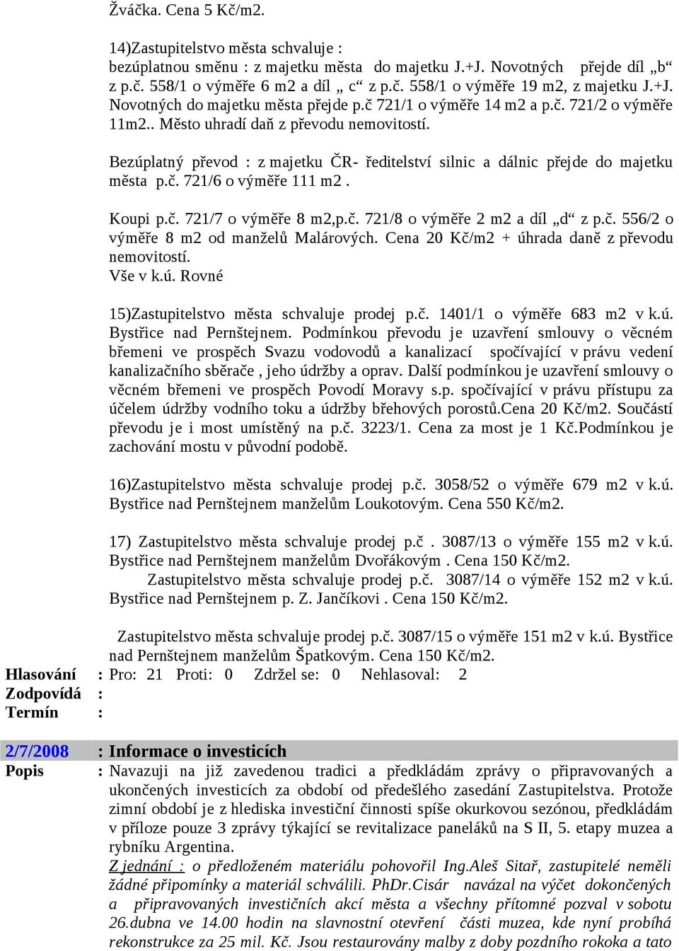 Bezúplatný převod : z majetku ČR- ředitelství silnic a dálnic přejde do majetku města p.č. 721/6 o výměře 111 m2. Koupi p.č. 721/7 o výměře 8 m2,p.č. 721/8 o výměře 2 m2 a díl d z p.č. 556/2 o výměře 8 m2 od manželů Malárových.