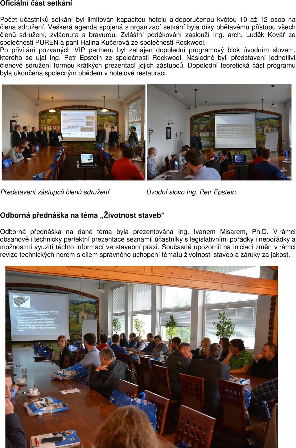 Luděk Kovář ze společnosti PUREN a paní Halina Kučerová ze společnosti Rockwool. Po přivítání pozvaných VIP partnerů byl zahájen dopolední programový blok úvodním slovem, kterého se ujal Ing.