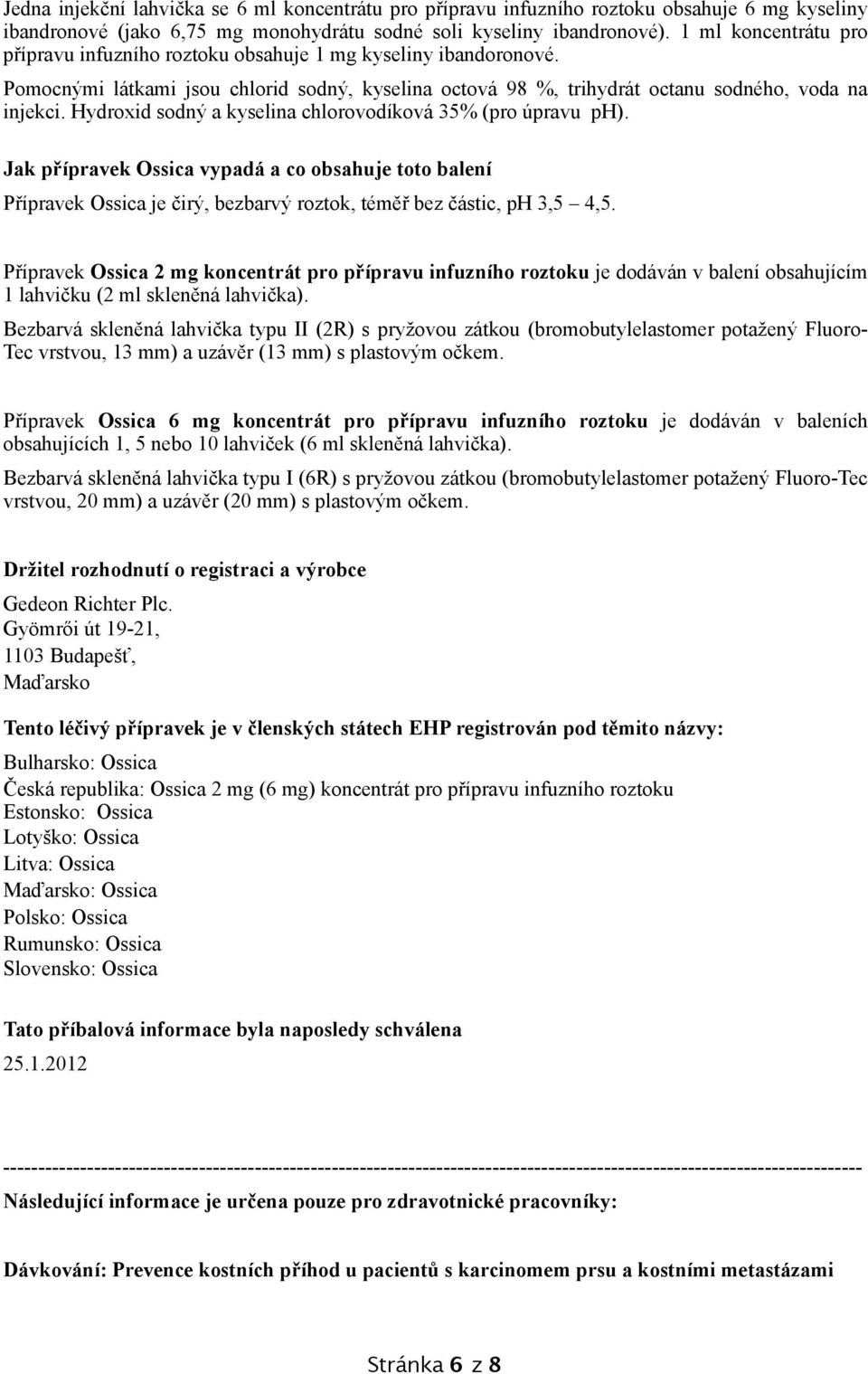 Hydroxid sodný a kyselina chlorovodíková 35% (pro úpravu ph). Jak přípravek Ossica vypadá a co obsahuje toto balení Přípravek Ossica je čirý, bezbarvý roztok, téměř bez částic, ph 3,5 4,5.