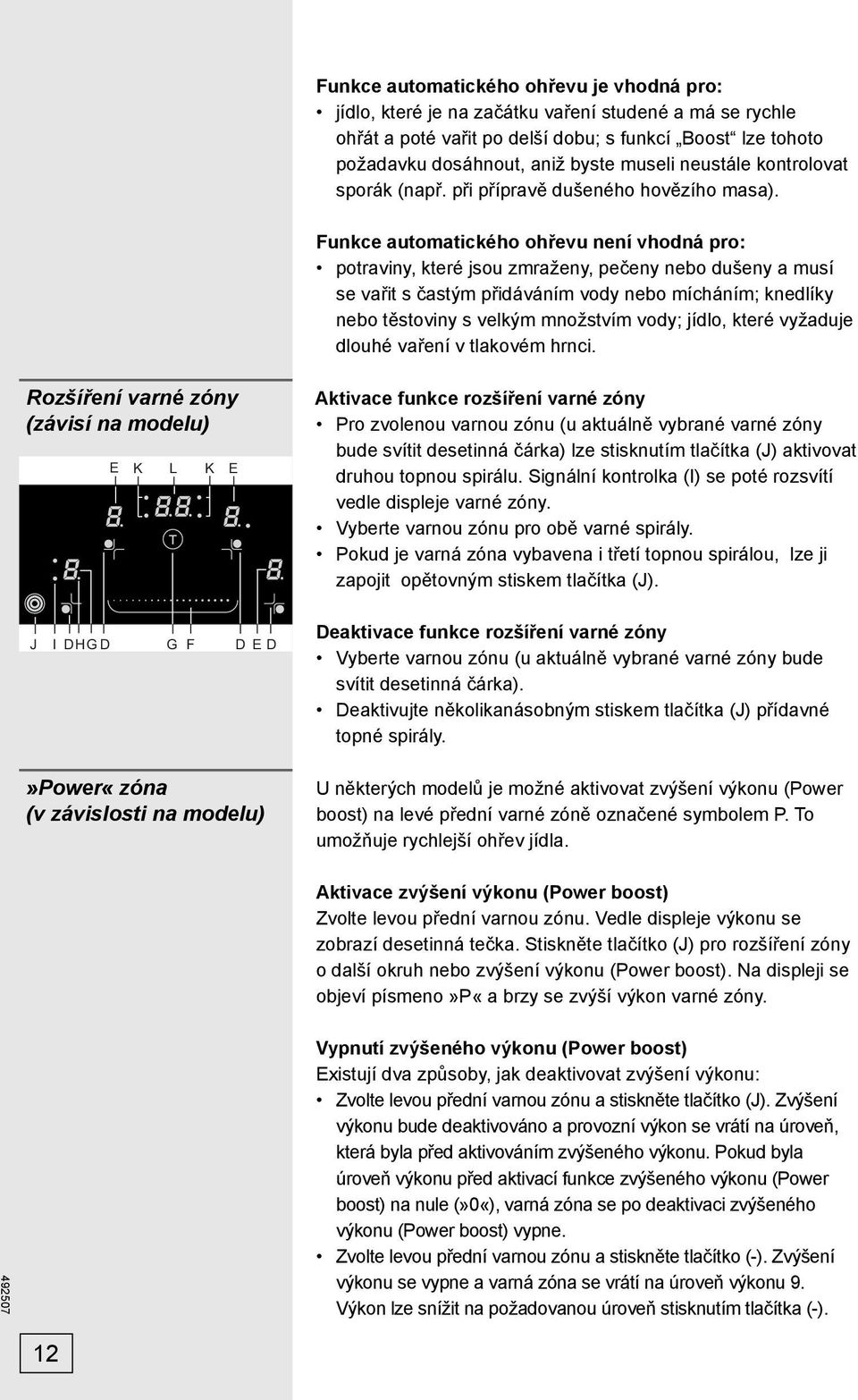 Funkce automatického ohřevu není vhodná pro: potraviny, které jsou zmraženy, pečeny nebo dušeny a musí se vařit s častým přidáváním vody nebo mícháním; knedlíky nebo těstoviny s velkým množstvím